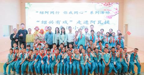文化走親 紹阿同心 紹興文旅赴阿瓦提開展&ldquo;文化潤疆&rdquo;系列活動(dòng)